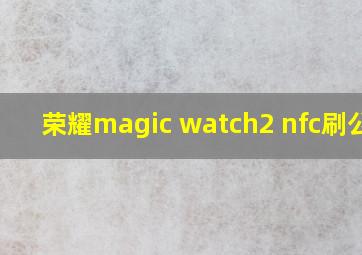 荣耀magic watch2 nfc刷公交